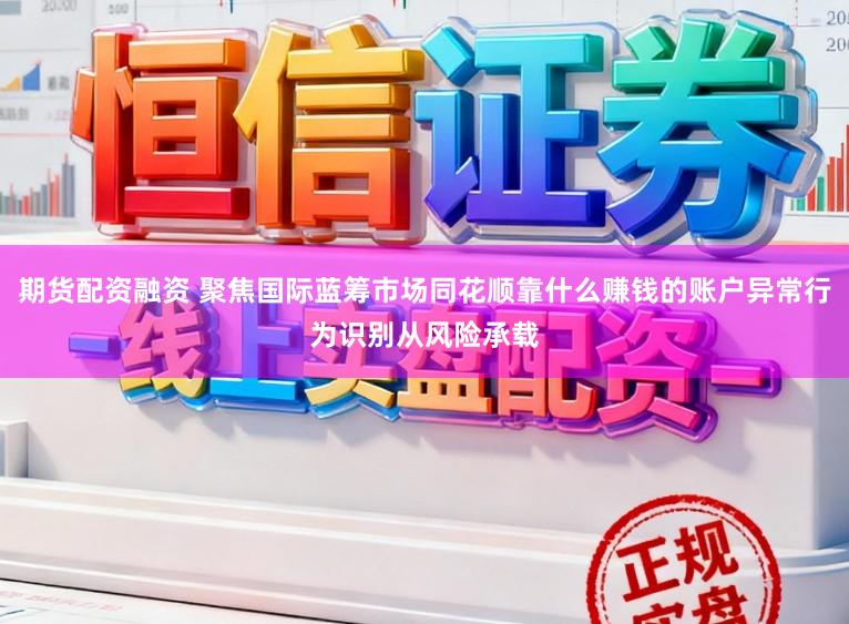 期货配资融资 聚焦国际蓝筹市场同花顺靠什么赚钱的账户异常行为识别从风险承载