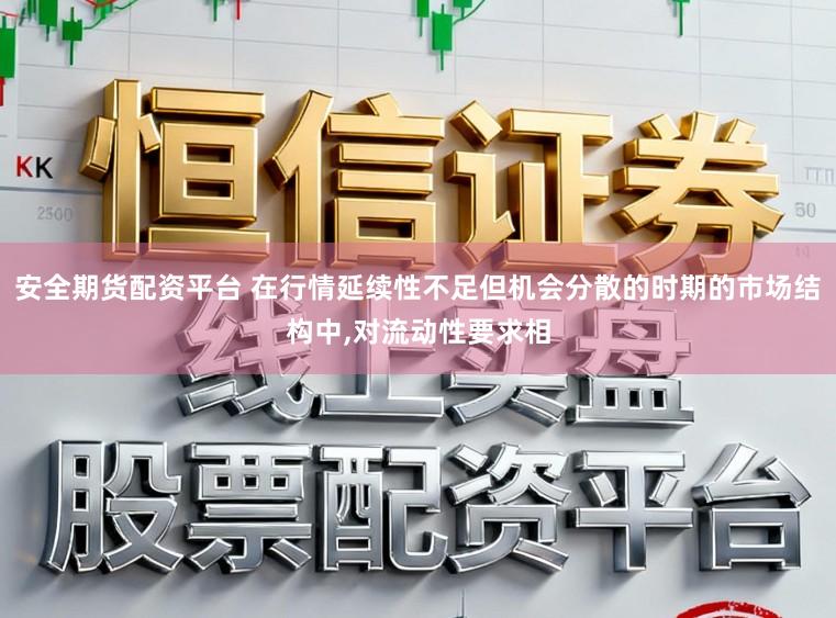 安全期货配资平台 在行情延续性不足但机会分散的时期的市场结构中，对流动性要求相