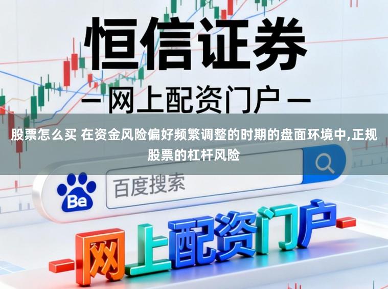 股票怎么买 在资金风险偏好频繁调整的时期的盘面环境中，正规股票的杠杆风险