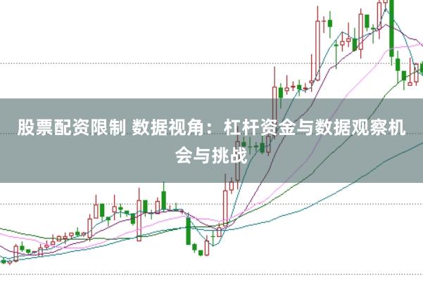 股票配资限制 数据视角：杠杆资金与数据观察机会与挑战