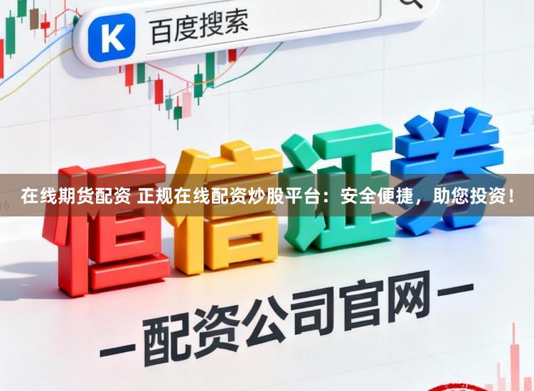 在线期货配资 正规在线配资炒股平台：安全便捷，助您投资！