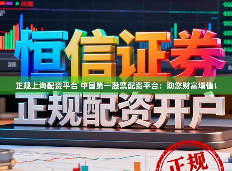 正规上海配资平台 中国第一股票配资平台：助您财富增值！