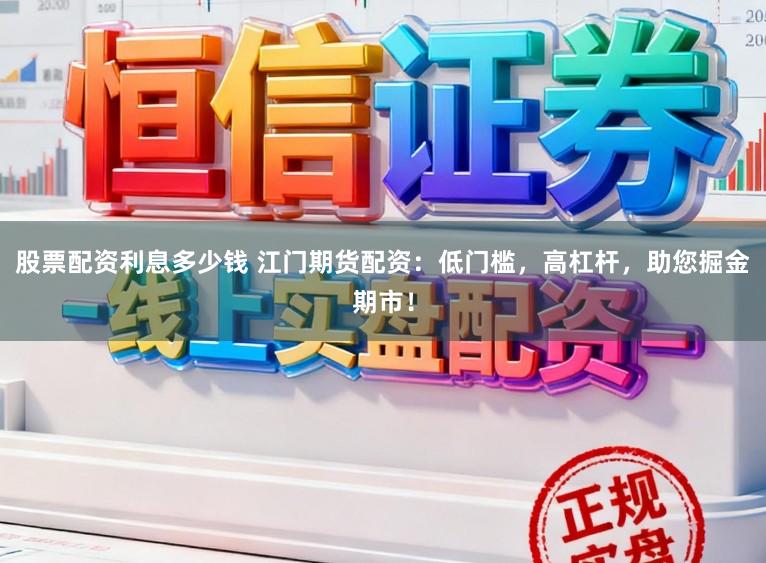 股票配资利息多少钱 江门期货配资:低门槛,高杠杆,助您掘金期市!