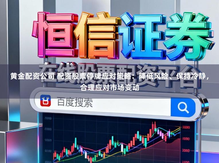 黄金配资公司 配资股票停牌应对策略：降低风险、保持冷静，合理应对市场变动