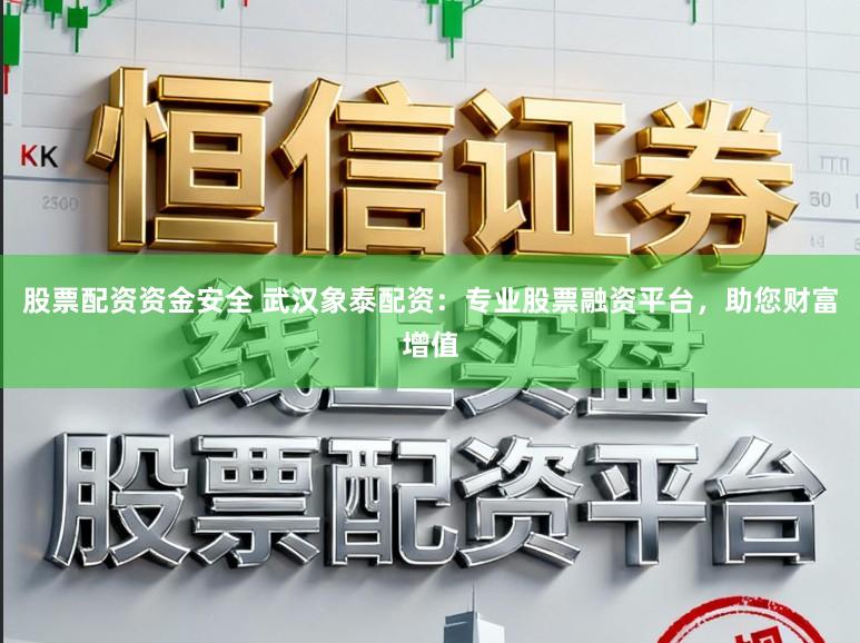 股票配资资金安全 武汉象泰配资:专业股票融资平台,助您财富增值