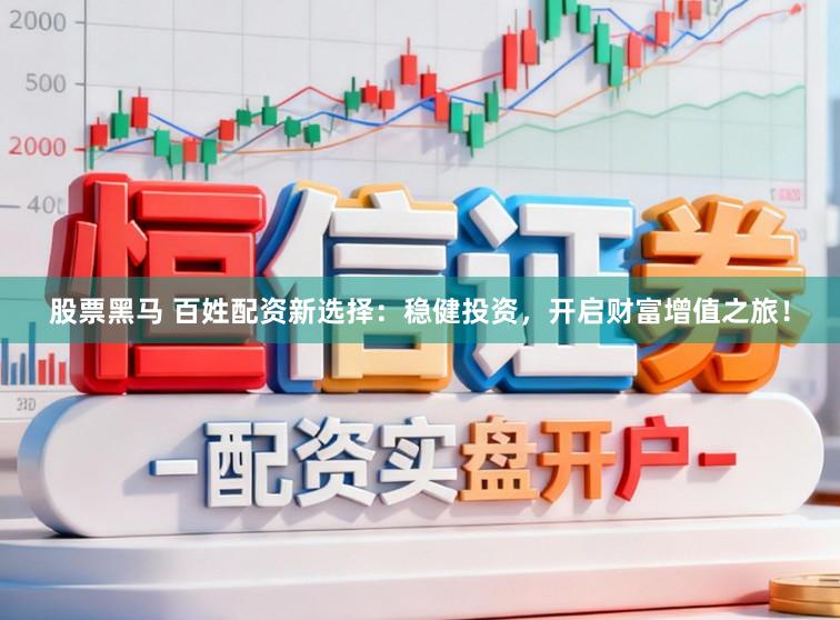 股票黑马 百姓配资新选择:稳健投资,开启财富增值之旅!