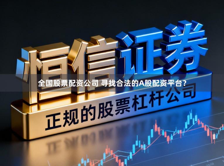 全国股票配资公司 寻找合法的A股配资平台？