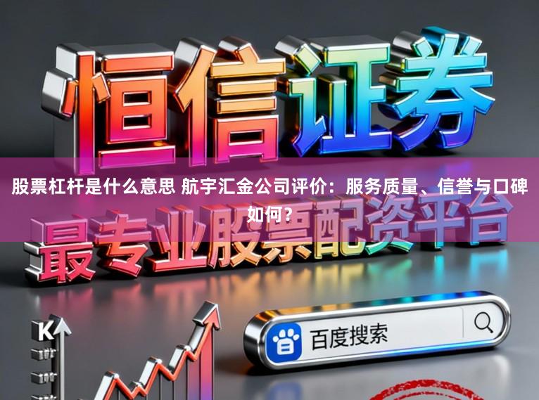 股票杠杆是什么意思 航宇汇金公司评价:服务质量、信誉与口碑如何?