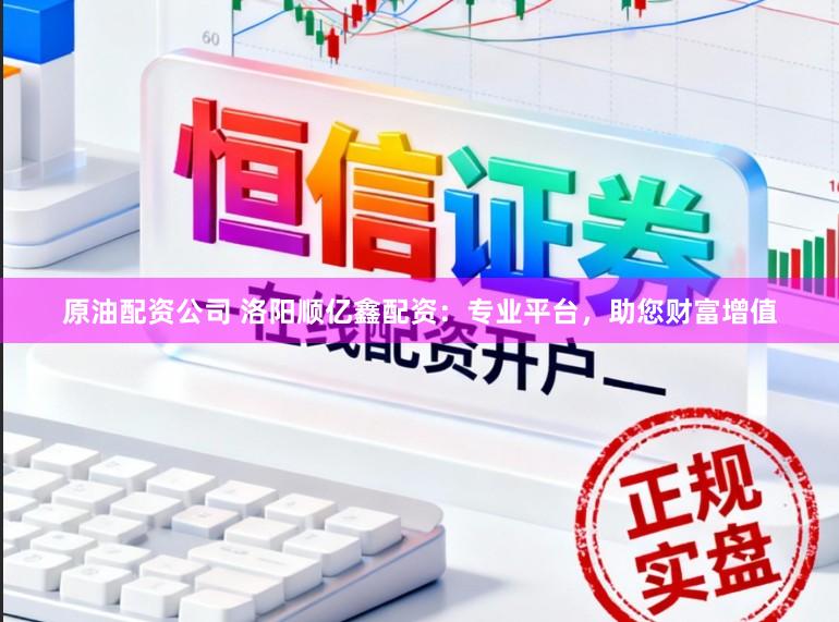原油配资公司 洛阳顺亿鑫配资：专业平台，助您财富增值
