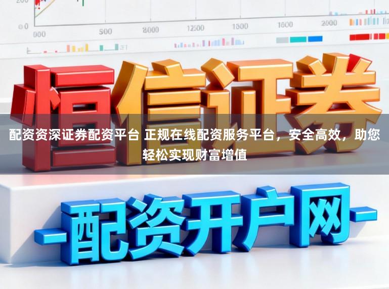 配资资深证券配资平台 正规在线配资服务平台，安全高效，助您轻松实现财富增值
