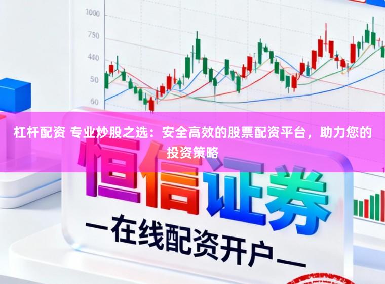 杠杆配资 专业炒股之选：安全高效的股票配资平台，助力您的投资策略