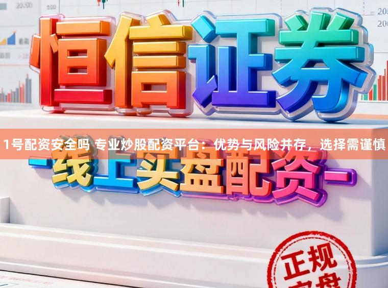 1号配资安全吗 专业炒股配资平台：优势与风险并存，选择需谨慎