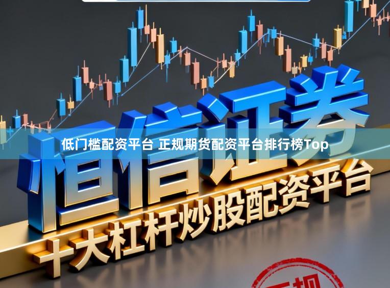 低门槛配资平台 正规期货配资平台排行榜Top