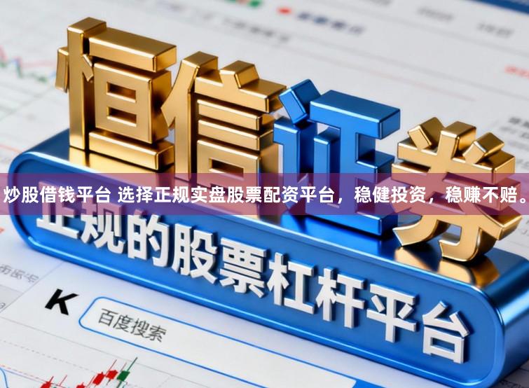 炒股借钱平台 选择正规实盘股票配资平台，稳健投资，稳赚不赔。