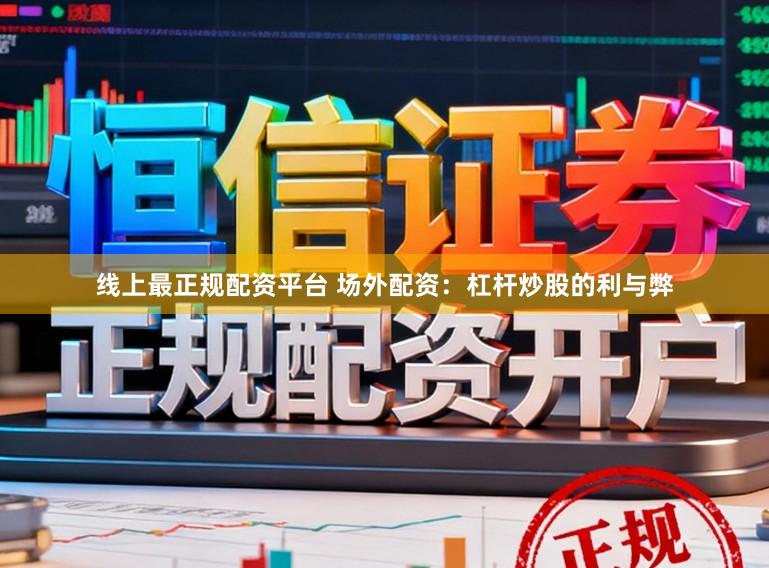 线上最正规配资平台 场外配资：杠杆炒股的利与弊