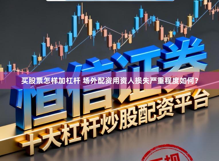 买股票怎样加杠杆 场外配资用资人损失严重程度如何？