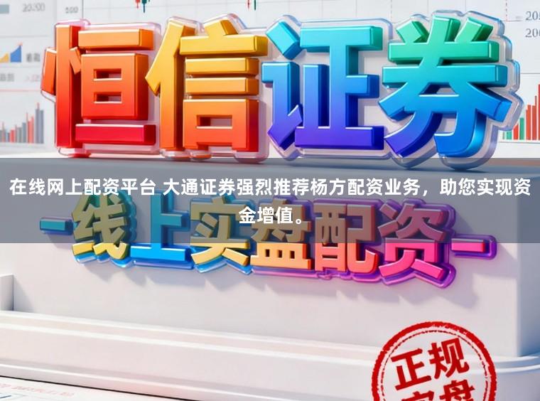 在线网上配资平台 大通证券强烈推荐杨方配资业务，助您实现资金增值。