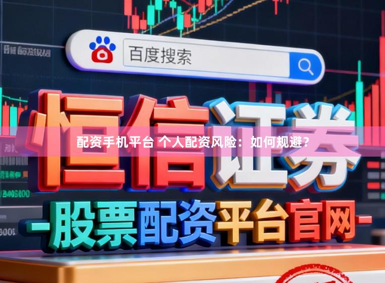 配资手机平台 个人配资风险：如何规避？