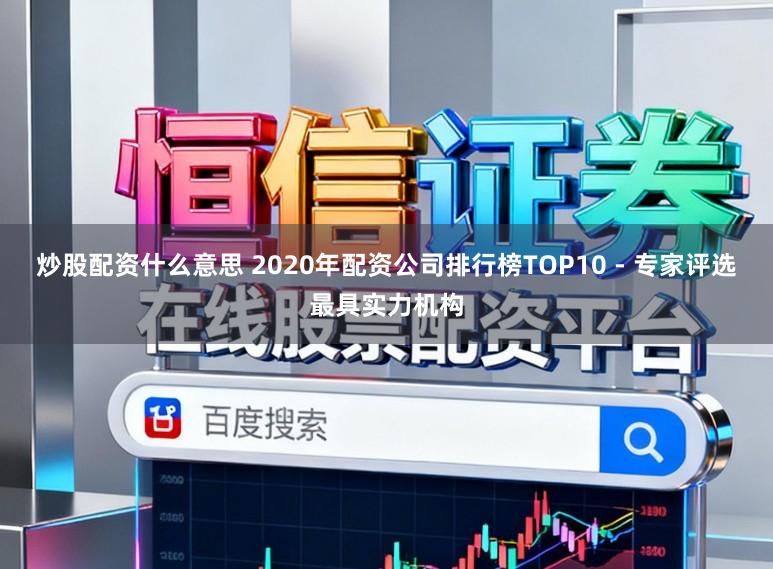 炒股配资什么意思 2020年配资公司排行榜TOP10 - 专家评选最具实力机构