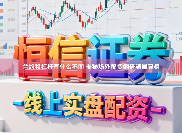合约和杠杆有什么不同 揭秘场外配资翻倍骗局真相