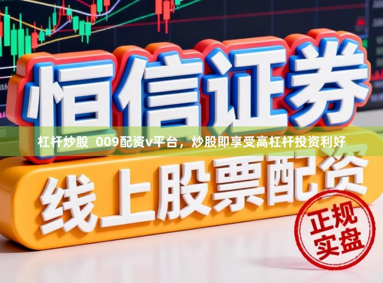 杠杆炒股  009配资v平台，炒股即享受高杠杆投资利好