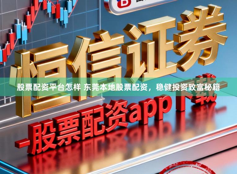 股票配资平台怎样 东莞本地股票配资,稳健投资致富秘籍
