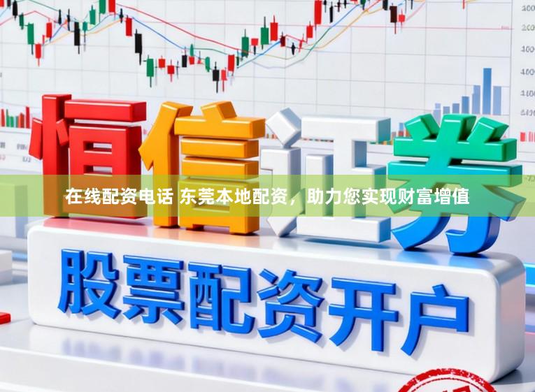 在线配资电话 东莞本地配资，助力您实现财富增值