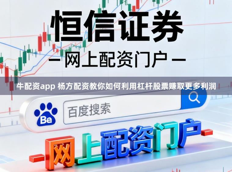 牛配资app 杨方配资教你如何利用杠杆股票赚取更多利润
