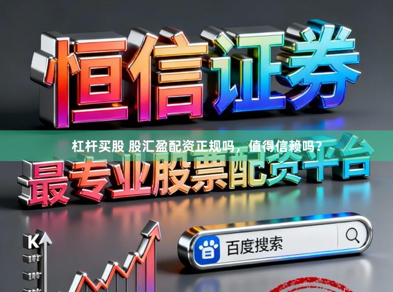 杠杆买股 股汇盈配资正规吗，值得信赖吗？