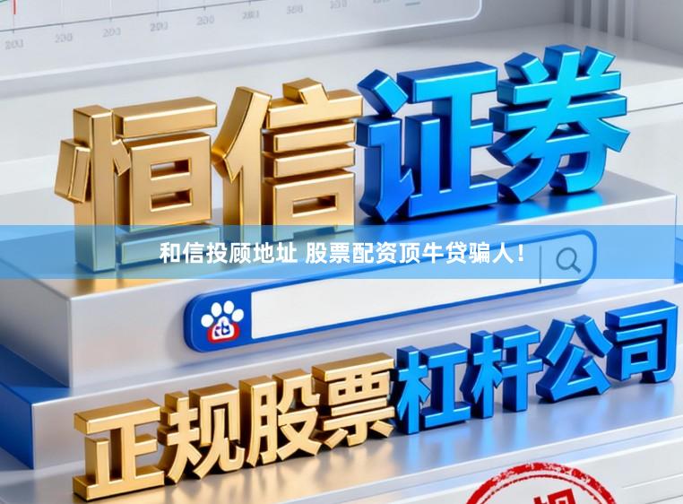 和信投顾地址 股票配资顶牛贷骗人！