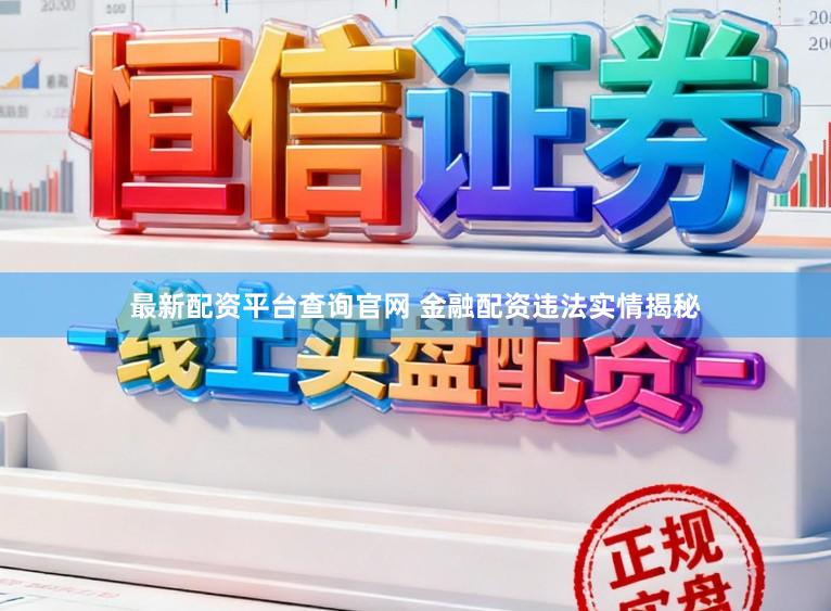 最新配资平台查询官网 金融配资违法实情揭秘