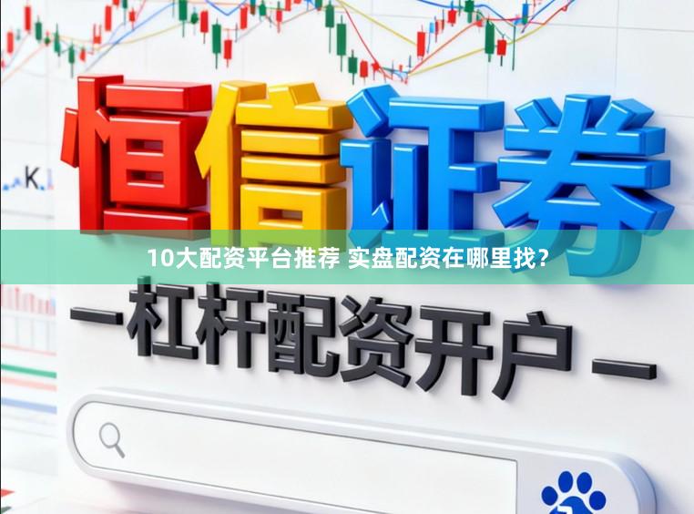 10大配资平台推荐 实盘配资在哪里找？