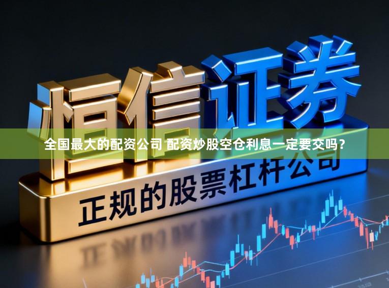 全国最大的配资公司 配资炒股空仓利息一定要交吗？