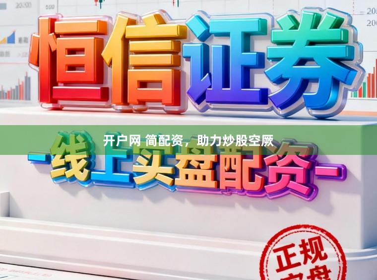 开户网 简配资，助力炒股空厥