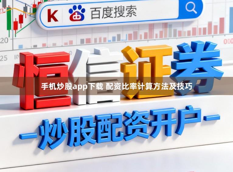 手机炒股app下载 配资比率计算方法及技巧