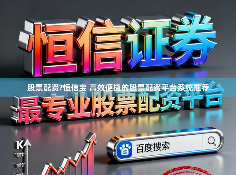 股票配资?恒信宝 高效便捷的股票配资平台系统推荐