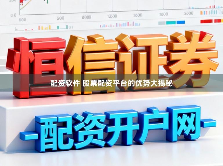 配资软件 股票配资平台的优势大揭秘