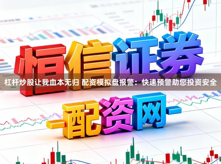 杠杆炒股让我血本无归 配资模拟盘报警:快速预警助您投资安全