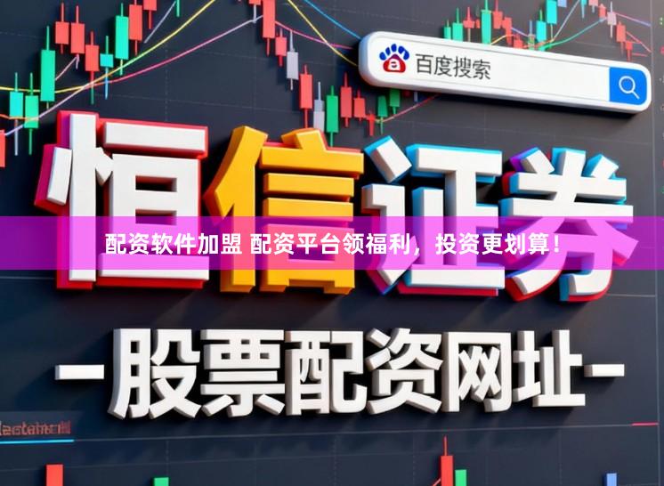 配资软件加盟 配资平台领福利，投资更划算！