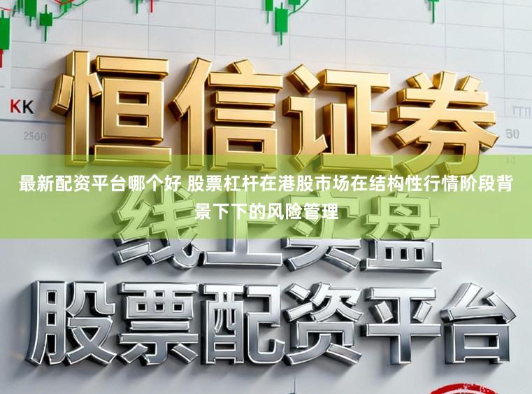最新配资平台哪个好 股票杠杆在港股市场在结构性行情阶段背景下下的风险管理