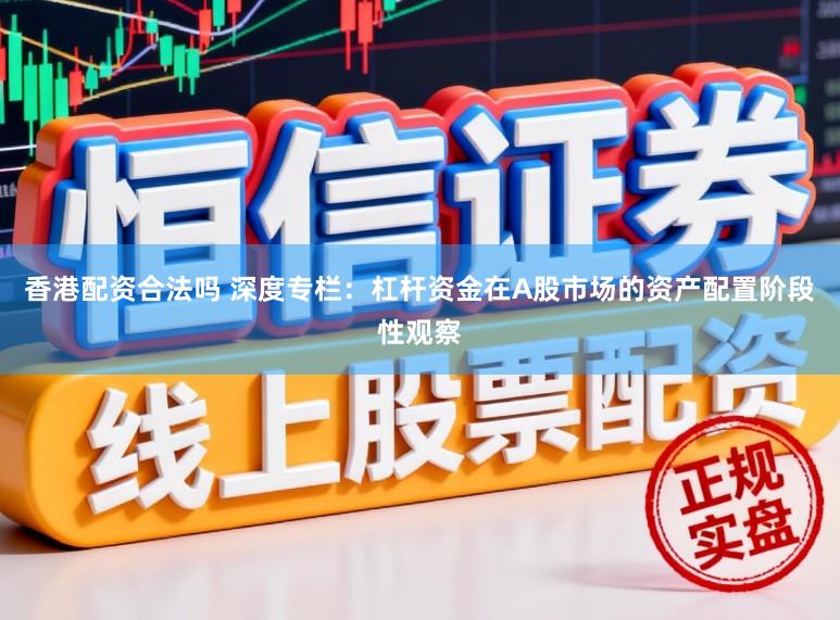 香港配资合法吗 深度专栏：杠杆资金在A股市场的资产配置阶段性观察