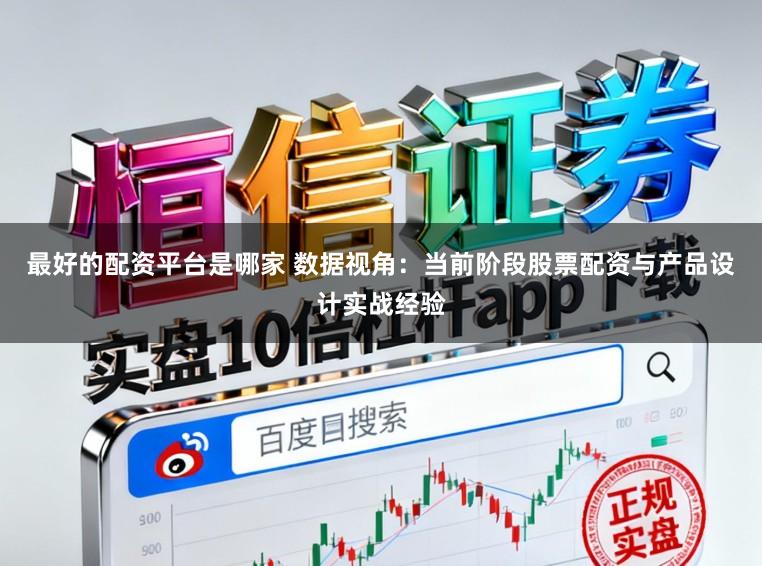 最好的配资平台是哪家 数据视角：当前阶段股票配资与产品设计实战经验