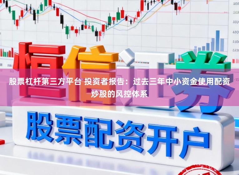 股票杠杆第三方平台 投资者报告：过去三年中小资金使用配资炒股的风控体系