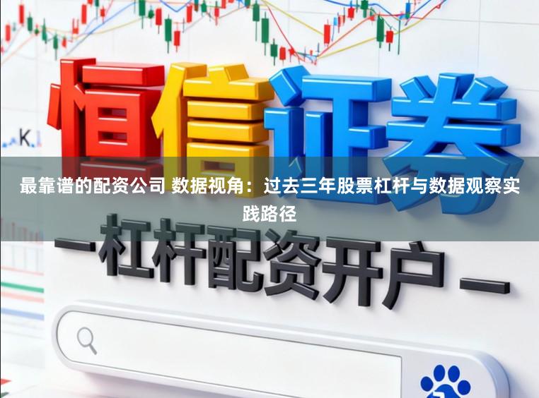 最靠谱的配资公司 数据视角:过去三年股票杠杆与数据观察实践路径