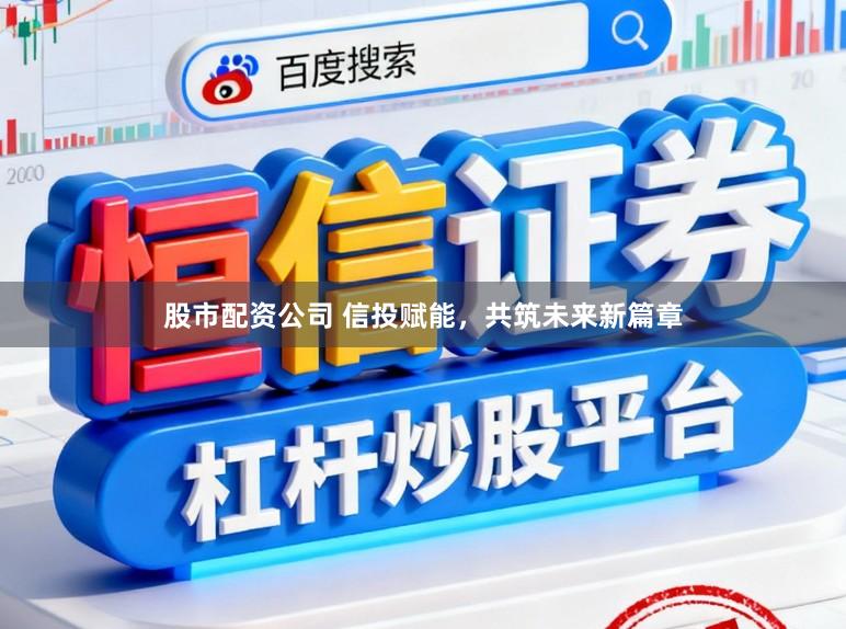 股市配资公司 信投赋能，共筑未来新篇章