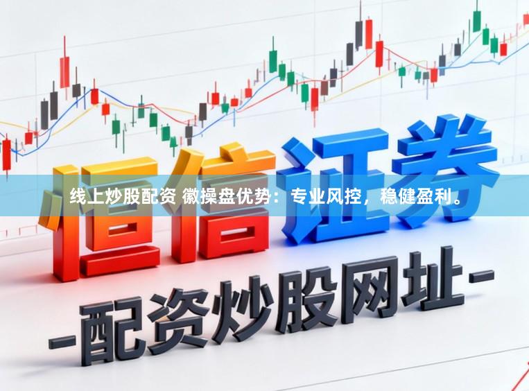 线上炒股配资 徽操盘优势：专业风控，稳健盈利。