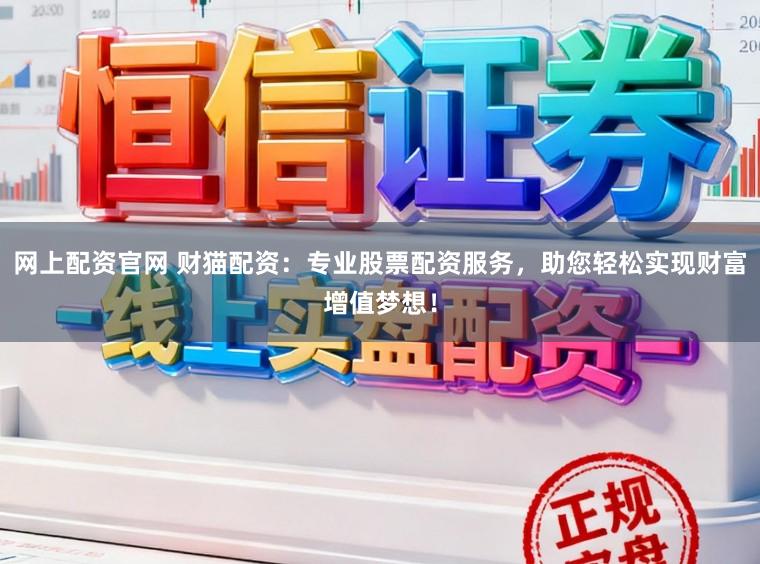 网上配资官网 财猫配资：专业股票配资服务，助您轻松实现财富增值梦想！