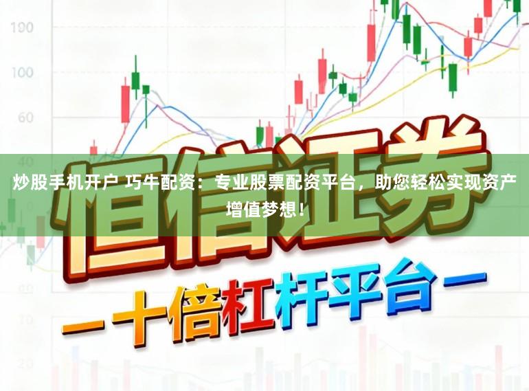炒股手机开户 巧牛配资：专业股票配资平台，助您轻松实现资产增值梦想！