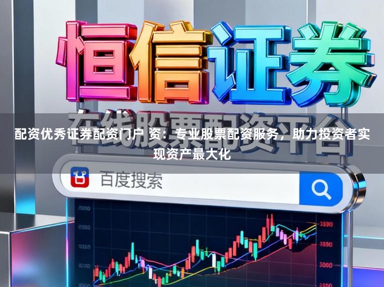 配资优秀证券配资门户 资：专业股票配资服务，助力投资者实现资产最大化