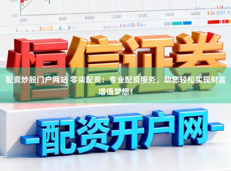 配资炒股门户网站 零柒配资：专业配资服务，助您轻松实现财富增值梦想！